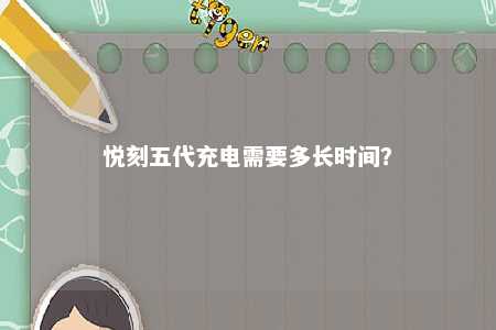 悦刻五代充电需要多长时间？ 